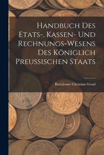 Cover image for Handbuch des Etats-, Kassen- und Rechnungs-Wesens des Koeniglich Preussischen Staats