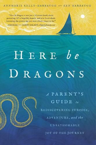 Here Be Dragons: A Parent's Guide to Rediscovering Purpose, Adventure, and the Unfathomable Joy of the Journey