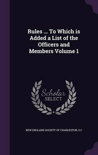 Cover image for Rules ... to Which Is Added a List of the Officers and Members Volume 1