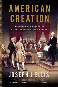 Cover image for American Creation: Triumphs and Tragedies in the Founding of the Republic