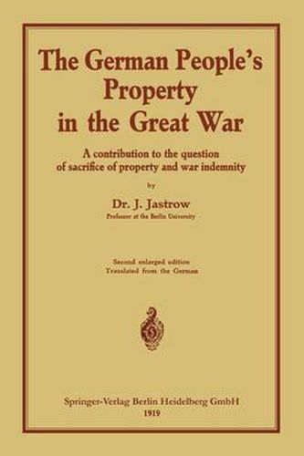 Cover image for The German people's Property in the great war: A contribution to the question of sacrifice of property and war indemnity