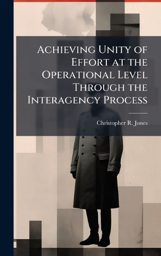 Cover image for Achieving Unity of Effort at the Operational Level Through the Interagency Process