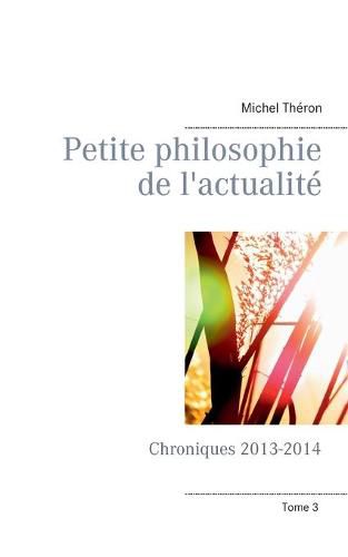 Petite philosophie de l'actualite: Chroniques 2013-2014