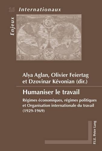 Humaniser Le Travail: Regimes Economiques, Regimes Politiques Et Organisation Internationale Du Travail (1929-1969)