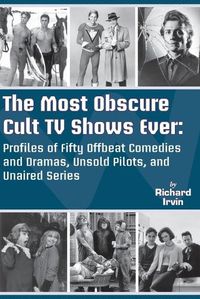 Cover image for The Most Obscure Cult TV Shows Ever - Profiles of Fifty Offbeat Comedies and Dramas, Unsold Pilots, and Unaired Series