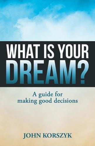 Cover image for What Is Your Dream?: A Guide for Making Good Decisions