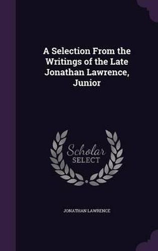 Cover image for A Selection from the Writings of the Late Jonathan Lawrence, Junior