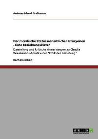 Cover image for Der moralische Status menschlicher Embryonen - Eine Beziehungskiste?: Darstellung und kritische Anmerkungen zu Claudia Wiesemanns Ansatz einer Ethik der Beziehung