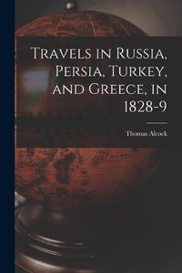 Cover image for Travels in Russia, Persia, Turkey, and Greece, in 1828-9