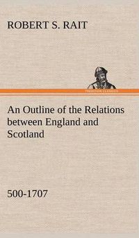 Cover image for An Outline of the Relations between England and Scotland (500-1707)