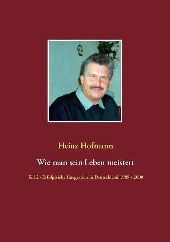 Cover image for Wie man sein Leben meistert: Teil 2 - erfolgreiche Integration in Deutschland 1989 bis 2000