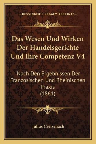 Cover image for Das Wesen Und Wirken Der Handelsgerichte Und Ihre Competenz V4: Nach Den Ergebnissen Der Franzosischen Und Rheinischen Praxis (1861)