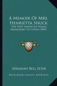 Cover image for A Memoir of Mrs. Henrietta Shuck: The First American Female Missionary to China (1849)