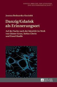 Cover image for Danzig/Gda&#324;sk ALS Erinnerungsort: Auf Der Suche Nach Der Identitaet Im Werk Von Guenter Grass, Stefan Chwin Und Pawel Huelle