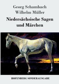 Cover image for Niedersachsische Sagen und Marchen: Aus dem Munde des Volkes gesammelt und mit Anmerkungen und Abhandlungen herausgegeben