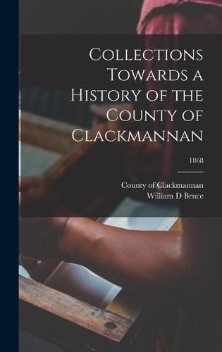 Cover image for Collections Towards a History of the County of Clackmannan; 1868