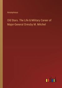 Cover image for Old Stars. The Life & Military Career of Major-General Ormsby M. Mitchel