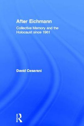 After Eichmann: Collective Memory and the Holocaustsince 1961