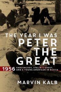 Cover image for The Year I Was Peter the Great: 1956-Khrushchev, Stalin's Ghost, and a Young American in Russia