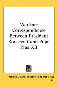 Cover image for Wartime Correspondence Between President Roosevelt and Pope Pius XII