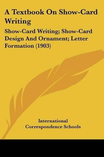 Cover image for A Textbook on Show-Card Writing: Show-Card Writing; Show-Card Design and Ornament; Letter Formation (1903)