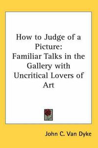 Cover image for How to Judge of a Picture: Familiar Talks in the Gallery with Uncritical Lovers of Art