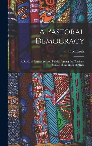 Cover image for A Pastoral Democracy: a Study of Pastoralism and Politics Among the Northern Somali of the Horn of Africa