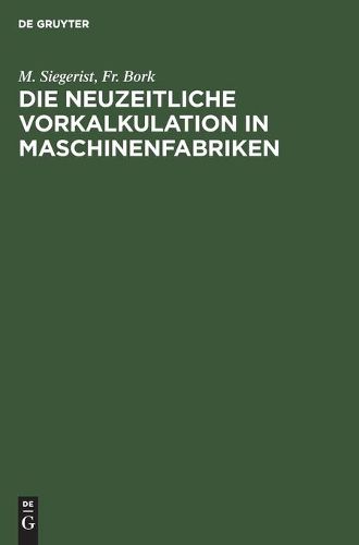 Cover image for Die Neuzeitliche Vorkalkulation in Maschinenfabriken: Handbuch Zur Berechnung Der Bearbeitungszeiten an Werkzeugmaschinen, Fur Den Gebrauch in Der Praxis Und an Technischen Lehranstalten