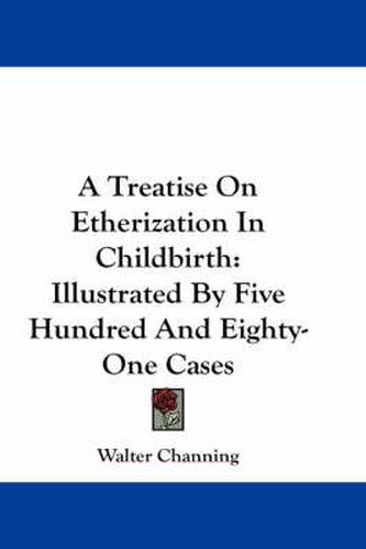 Cover image for A Treatise on Etherization in Childbirth: Illustrated by Five Hundred and Eighty-One Cases