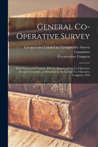 Cover image for General Co-operative Survey: Third Interim and Fourth (FINAL) Reports of the Co-operative Survey Committee, as Presented to the Carlisle Co-operative Congress, 1919