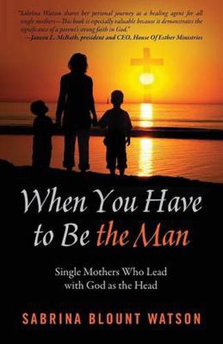 Cover image for When You Have to Be the Man: Single Mothers Who Lead with God as the Head