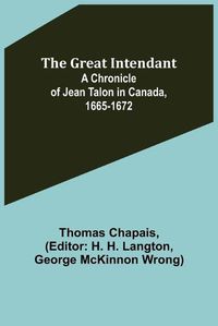 Cover image for The Great Intendant: A Chronicle of Jean Talon in Canada, 1665-1672