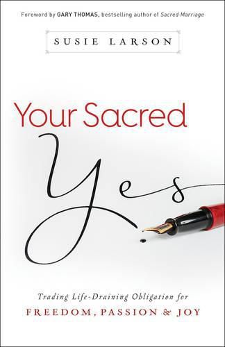 Your Sacred Yes - Trading Life-Draining Obligation for Freedom, Passion, and Joy