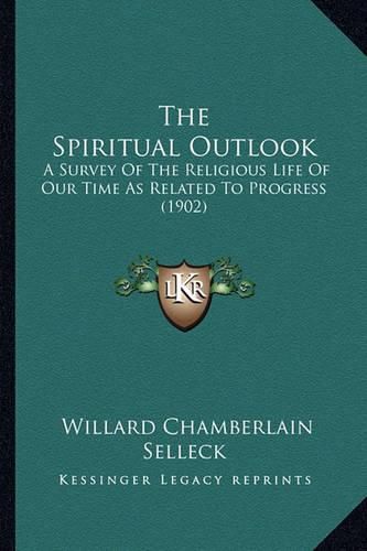 Cover image for The Spiritual Outlook: A Survey of the Religious Life of Our Time as Related to Progress (1902)