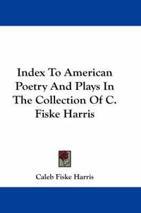 Cover image for Index To American Poetry And Plays In The Collection Of C. Fiske Harris