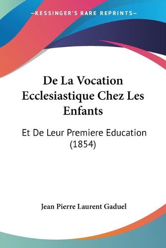 Cover image for de La Vocation Ecclesiastique Chez Les Enfants: Et de Leur Premiere Education (1854)