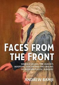 Cover image for Faces from the Front: Harold Gillies, the Queen's Hospital, Sidcup and the Origins of Modern Plastic Surgery