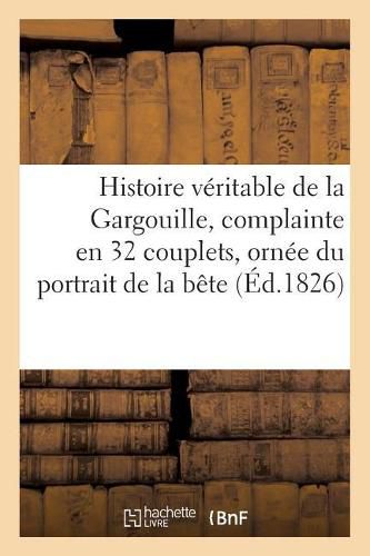 Cover image for Histoire Veritable de la Gargouille, Complainte En 32 Couplets, Ornee Du Portrait de la Bete