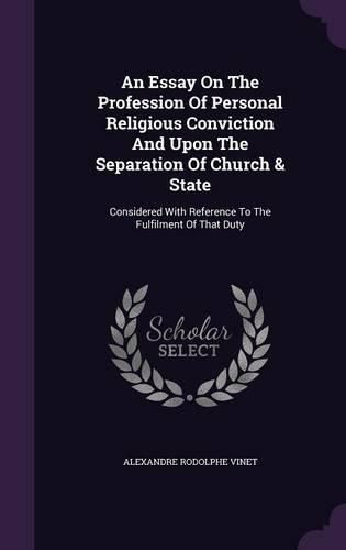 Cover image for An Essay on the Profession of Personal Religious Conviction and Upon the Separation of Church & State: Considered with Reference to the Fulfilment of That Duty