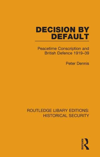 Decision by Default: Peacetime Conscription and British Defence 1919-39