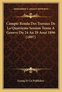 Cover image for Compte Rendu Des Travaux de La Quatrieme Session Tenue a Geneve Du 24 Au 29 Aout 1896 (1897)