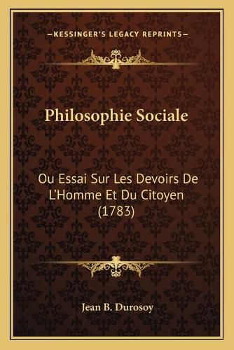 Cover image for Philosophie Sociale: Ou Essai Sur Les Devoirs de La Acentsacentsa A-Acentsa Acentshomme Et Du Citoyen (1783)