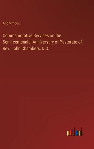 Commemorative Services on the Semi-centennial Anniversary of Pastorate of Rev. John Chambers, D.D.