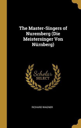 Cover image for The Master-Singers of Nuremberg (Die Meistersinger Von Nuernberg)