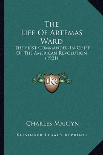 The Life of Artemas Ward the Life of Artemas Ward: The First Commander-In-Chief of the American Revolution (192the First Commander-In-Chief of the American Revolution (1921) 1)