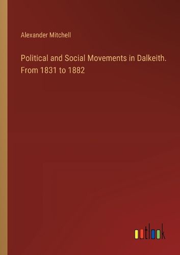 Cover image for Political and Social Movements in Dalkeith. From 1831 to 1882