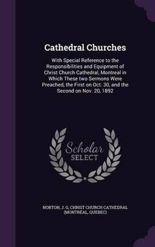 Cover image for Cathedral Churches: With Special Reference to the Responsibilities and Equipment of Christ Church Cathedral, Montreal in Which These Two Sermons Were Preached, the First on Oct. 30, and the Second on Nov. 20, 1892