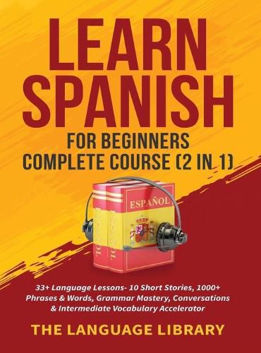 Cover image for Learn Spanish For Beginners Complete Course (2 in 1): 33+ Language Lessons- 10 Short Stories, 1000+ Phrases& Words, Grammar Mastery, Conversations& Intermediate Vocabulary Accelerator