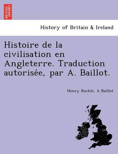 Cover image for Histoire de La Civilisation En Angleterre. Traduction Autorise E, Par A. Baillot.