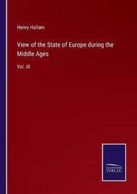 Cover image for View of the State of Europe during the Middle Ages: Vol. III